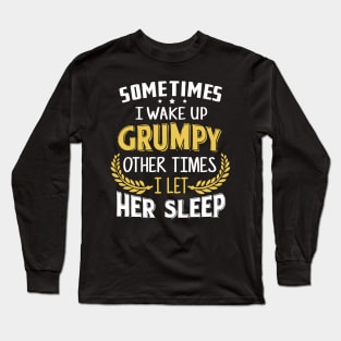 Sometimes I Wake Up Grumpy Other Times I Let Her Sleep Long Sleeve T-Shirt